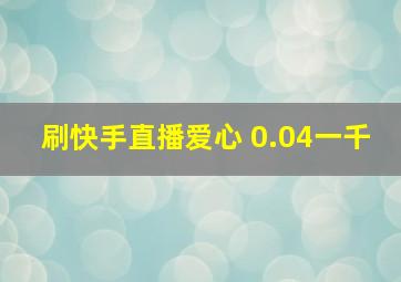 刷快手直播爱心 0.04一千